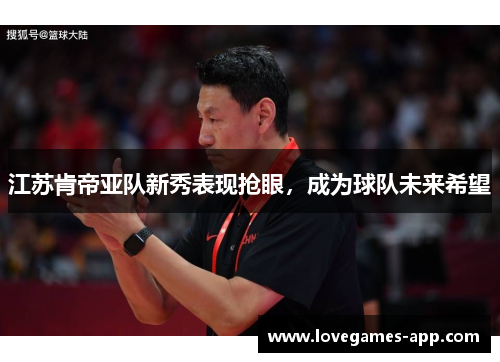 江苏肯帝亚队新秀表现抢眼，成为球队未来希望