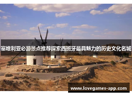 塞维利亚必游景点推荐探索西班牙最具魅力的历史文化名城