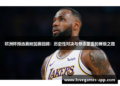 欧洲杯预选赛附加赛回顾：历史性对决与悬念重重的晋级之路
