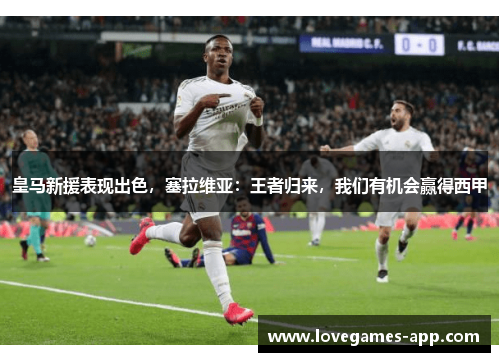 皇马新援表现出色，塞拉维亚：王者归来，我们有机会赢得西甲