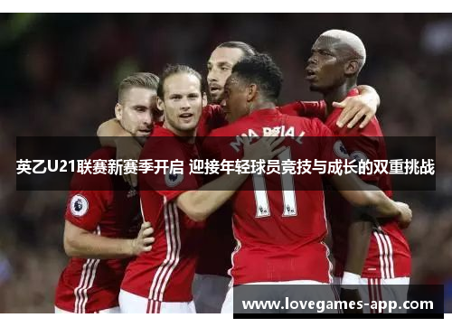 英乙U21联赛新赛季开启 迎接年轻球员竞技与成长的双重挑战