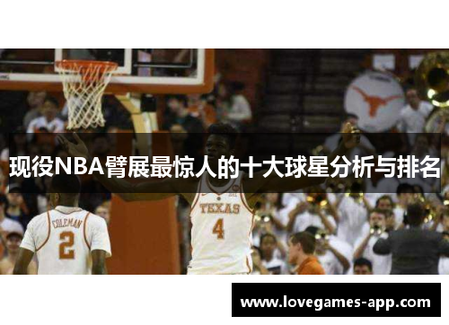 现役NBA臂展最惊人的十大球星分析与排名