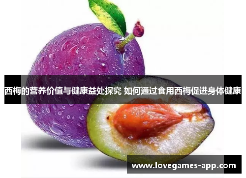 西梅的营养价值与健康益处探究 如何通过食用西梅促进身体健康
