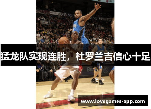 猛龙队实现连胜，杜罗兰吉信心十足