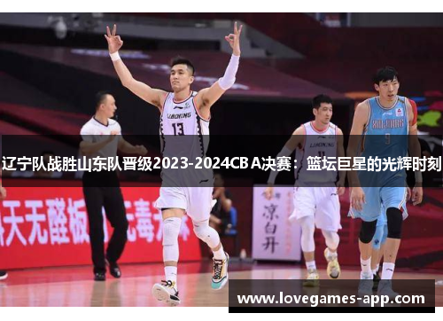 辽宁队战胜山东队晋级2023-2024CBA决赛：篮坛巨星的光辉时刻