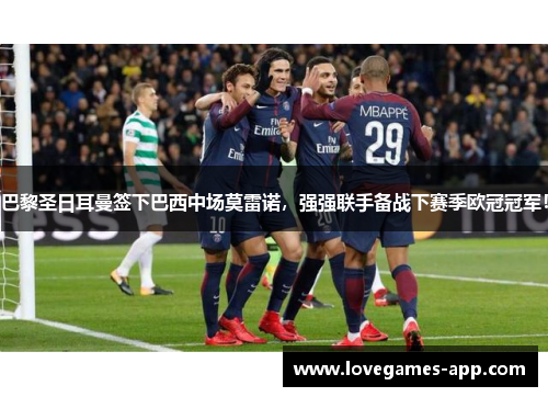 巴黎圣日耳曼签下巴西中场莫雷诺，强强联手备战下赛季欧冠冠军！