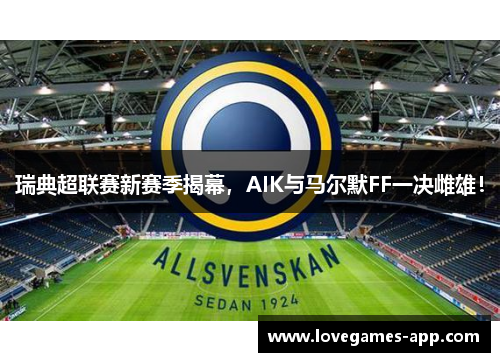 瑞典超联赛新赛季揭幕,AIK与马尔默FF一决雌雄!